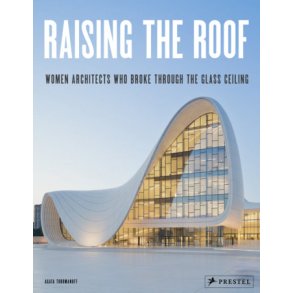 RAISING THE ROOF - WOMEN ARCHITECTS WHO BROKE THROUGH THE GLASS CEILING