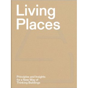 LIVING PLACES - PRINCIPLES AND INSIGHTS FOR A NEW WAY OF THINKING BUILDINGS