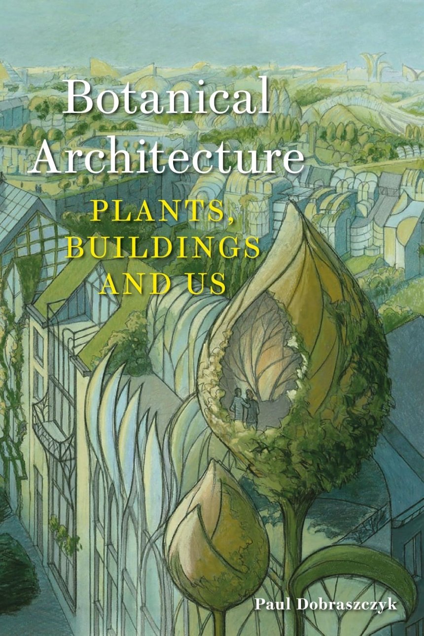 BOTANICAL ARCHITECTURE - PLANTS, BUILDINGS AND US