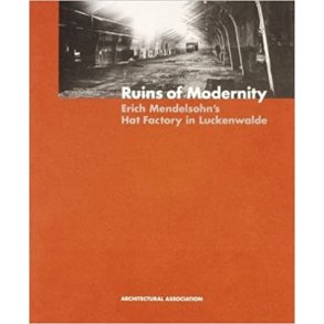 Ruins of Modernity Erich Mendelsohn's Hat Factory in Luckenwalde:  AA Documents 4