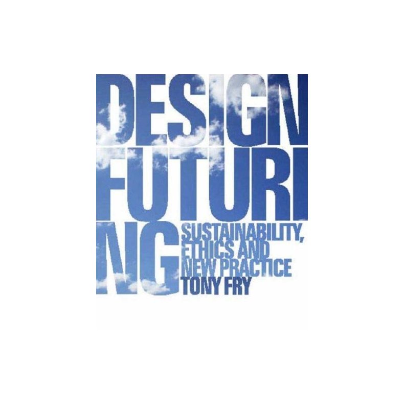 Design Futuring: Sustainability, Ethics and New Practice