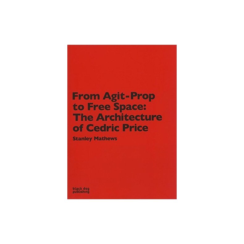 From Agit Prop to Free Space: The Architecture of Cedric Price