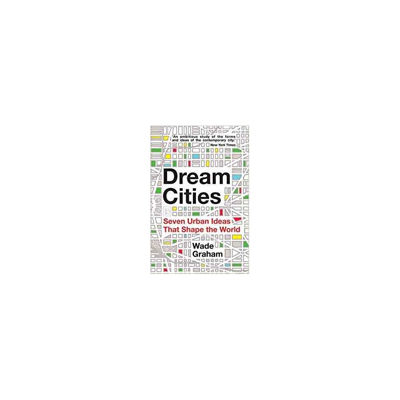 DREAM CITIES - SEVEN URBAN IDEAS THAT SHAPE THE WORLD