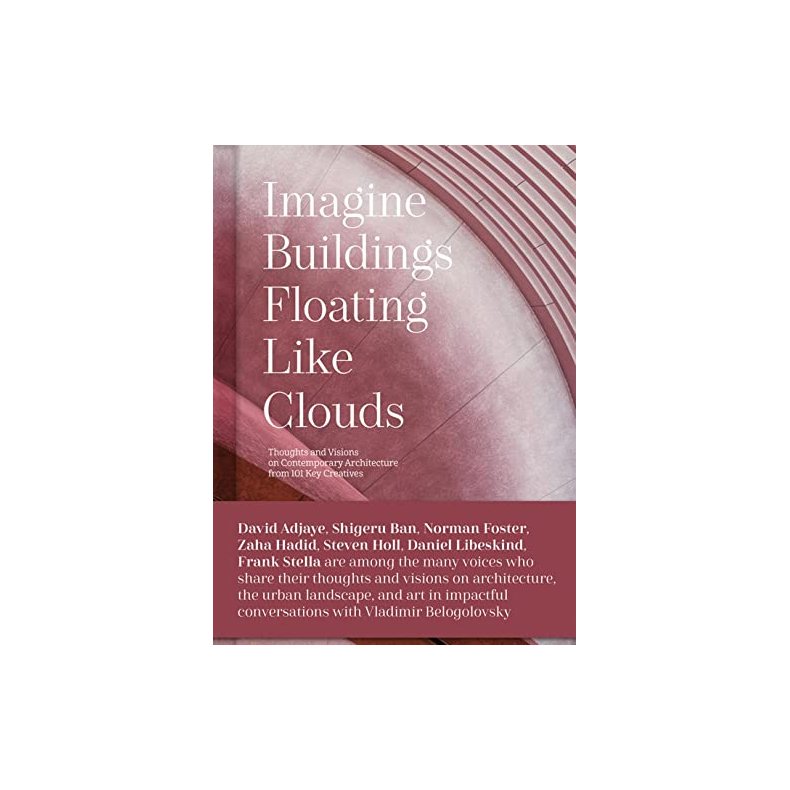 IMAGINE BUILDINGS FLOATING LIKE CLOUDS - Thoughts and Visions of Contemporary Architecture from 101 Key Creatives