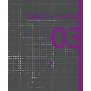 TWENTY + CHANGE 03 EMERGING CANADIAN DESIGN PRACTICES