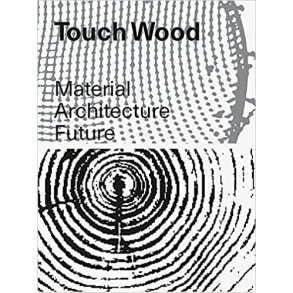 TOUCH WOOD - MATERIAL, ARCHITECTURE, FUTURE