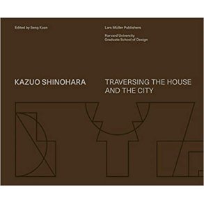 KAZUO SHINOHARA - TRAVERSING THE HOUSE AND THE CITY