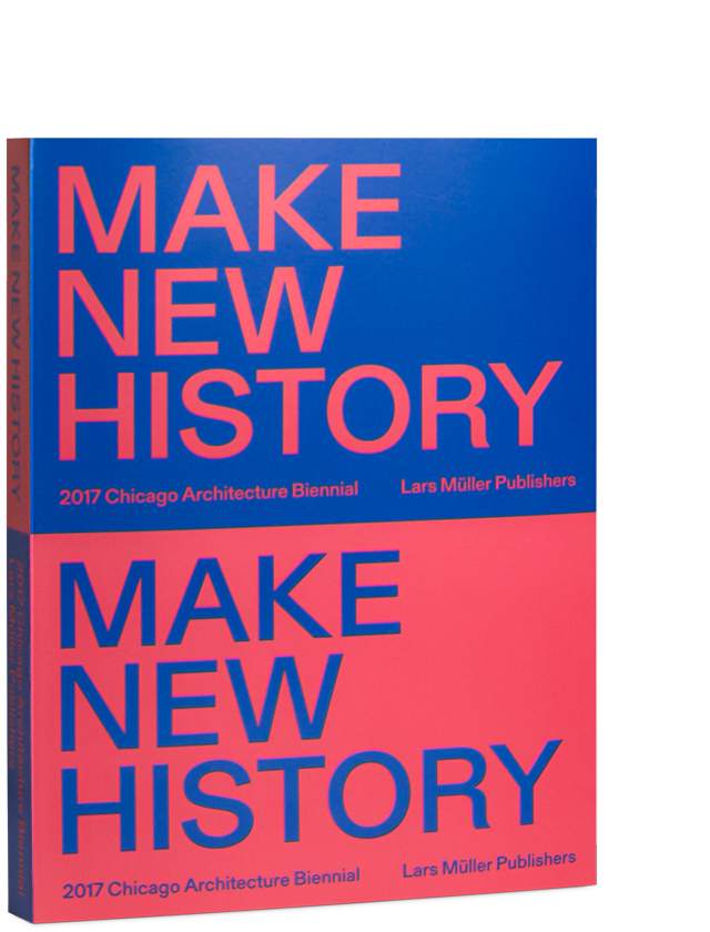 MAKE NEW HISTORY - CHICAGO ARCHITECTURE BIENNIAL 2017