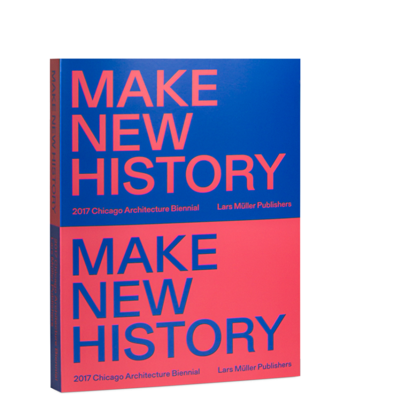 MAKE NEW HISTORY - CHICAGO ARCHITECTURE BIENNIAL 2017