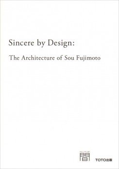 SINCERE BY DESIGN - THE ARCHITECTURE OF SOU FUJIMOTO