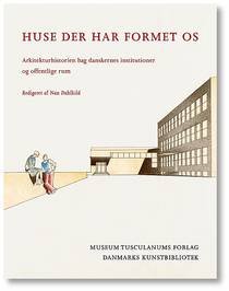 HUSE DER HAR FORMET OS - ARKITEKTHISTORIEN BAG DANSKERNES INSTITUTIONER OG OFFENTLIGE RUM