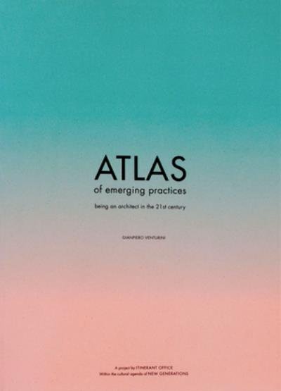 ATLAS OF EMERGING PRACTICES - being an architect in the 21st